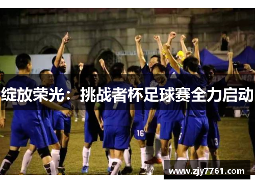 绽放荣光：挑战者杯足球赛全力启动